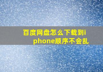 百度网盘怎么下载到iphone顺序不会乱