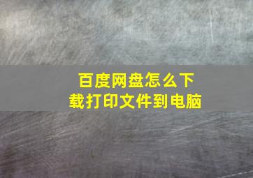 百度网盘怎么下载打印文件到电脑