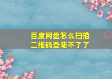 百度网盘怎么扫描二维码登陆不了了