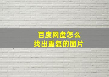 百度网盘怎么找出重复的图片