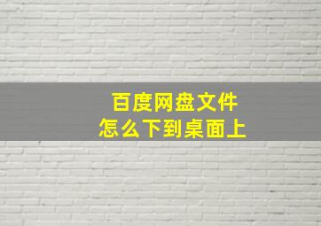 百度网盘文件怎么下到桌面上