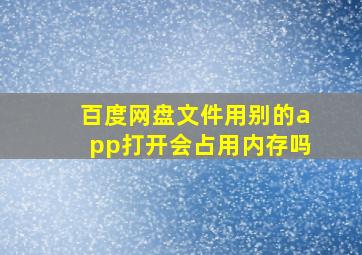 百度网盘文件用别的app打开会占用内存吗