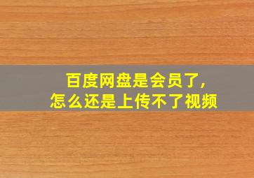 百度网盘是会员了,怎么还是上传不了视频