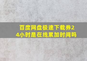 百度网盘极速下载券24小时是在线累加时间吗