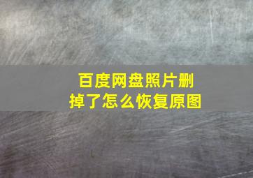 百度网盘照片删掉了怎么恢复原图