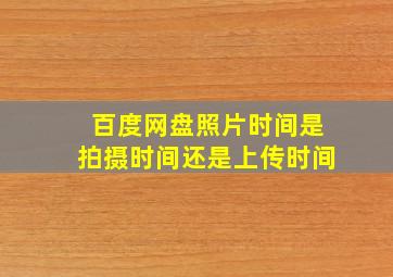 百度网盘照片时间是拍摄时间还是上传时间