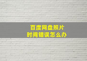 百度网盘照片时间错误怎么办