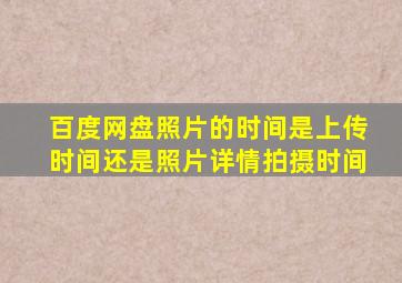 百度网盘照片的时间是上传时间还是照片详情拍摄时间