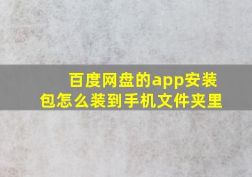 百度网盘的app安装包怎么装到手机文件夹里