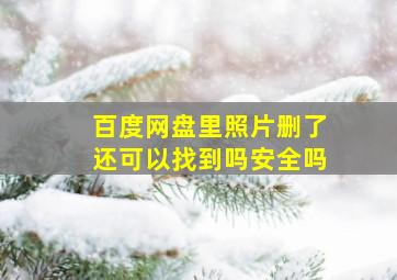 百度网盘里照片删了还可以找到吗安全吗