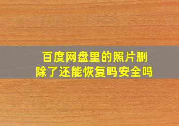 百度网盘里的照片删除了还能恢复吗安全吗