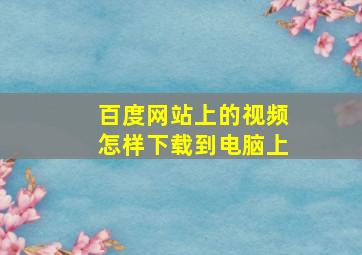 百度网站上的视频怎样下载到电脑上