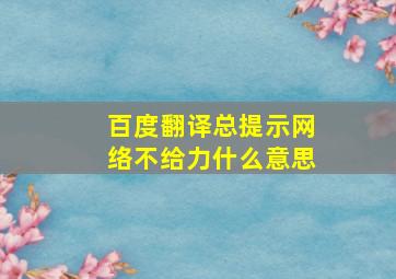 百度翻译总提示网络不给力什么意思