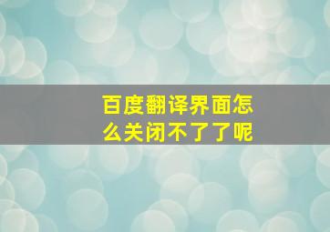 百度翻译界面怎么关闭不了了呢