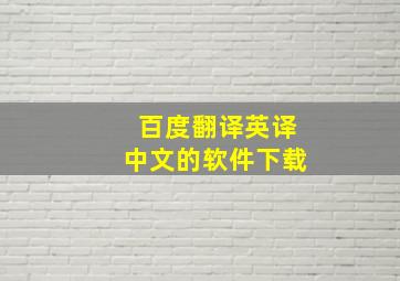 百度翻译英译中文的软件下载