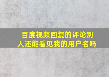 百度视频回复的评论别人还能看见我的用户名吗