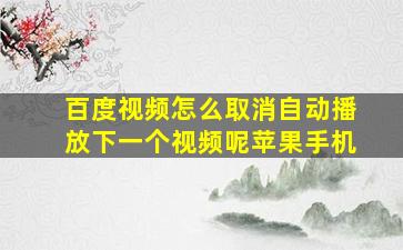 百度视频怎么取消自动播放下一个视频呢苹果手机