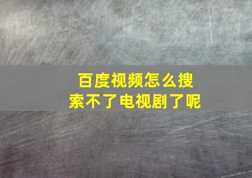 百度视频怎么搜索不了电视剧了呢