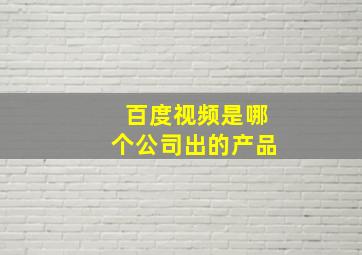 百度视频是哪个公司出的产品