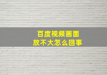 百度视频画面放不大怎么回事