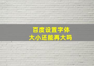 百度设置字体大小还能再大吗