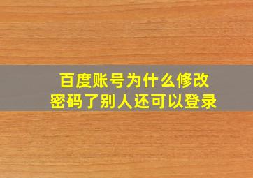 百度账号为什么修改密码了别人还可以登录