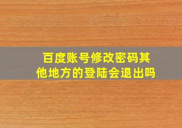 百度账号修改密码其他地方的登陆会退出吗