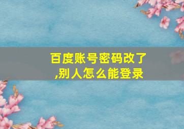 百度账号密码改了,别人怎么能登录