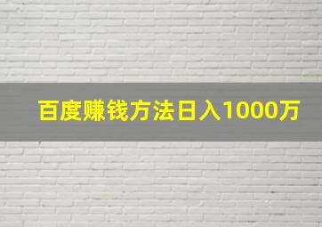 百度赚钱方法日入1000万