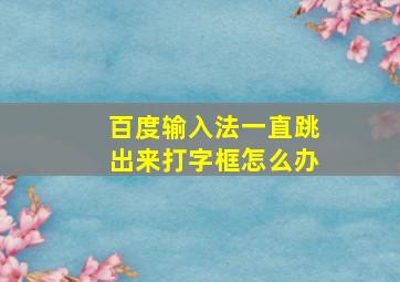 百度输入法一直跳出来打字框怎么办