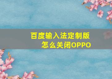 百度输入法定制版怎么关闭OPPO