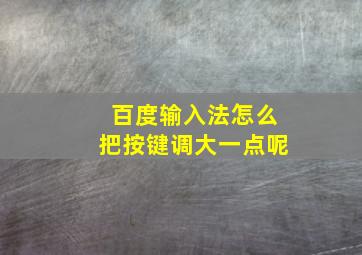 百度输入法怎么把按键调大一点呢