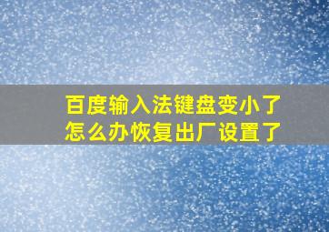 百度输入法键盘变小了怎么办恢复出厂设置了