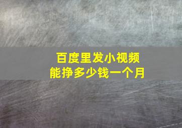 百度里发小视频能挣多少钱一个月