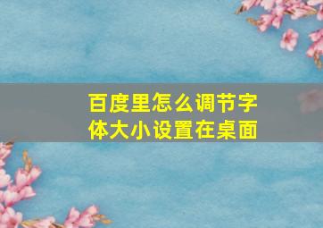 百度里怎么调节字体大小设置在桌面