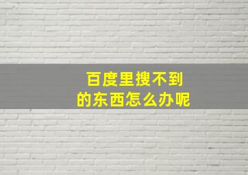 百度里搜不到的东西怎么办呢