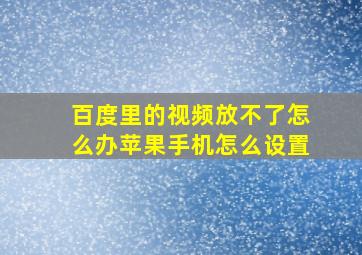 百度里的视频放不了怎么办苹果手机怎么设置