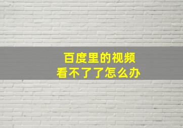 百度里的视频看不了了怎么办