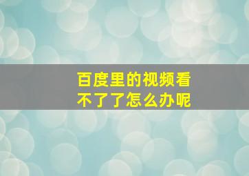 百度里的视频看不了了怎么办呢