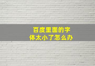 百度里面的字体太小了怎么办