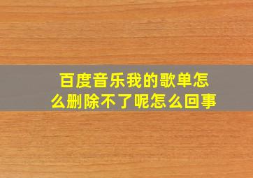 百度音乐我的歌单怎么删除不了呢怎么回事