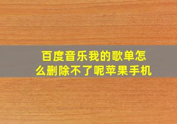 百度音乐我的歌单怎么删除不了呢苹果手机