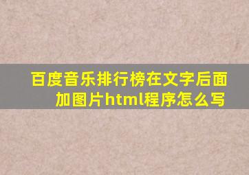 百度音乐排行榜在文字后面加图片html程序怎么写