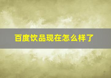 百度饮品现在怎么样了