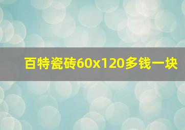 百特瓷砖60x120多钱一块