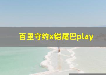 百里守约x铠尾巴play