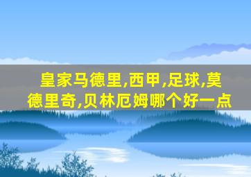 皇家马德里,西甲,足球,莫德里奇,贝林厄姆哪个好一点