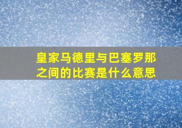 皇家马德里与巴塞罗那之间的比赛是什么意思