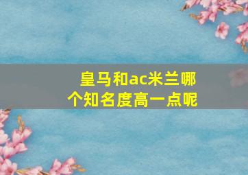 皇马和ac米兰哪个知名度高一点呢