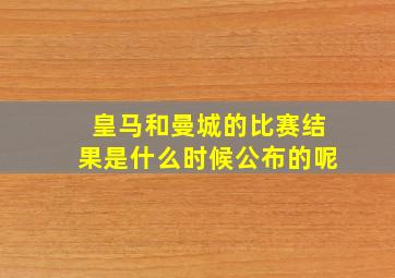 皇马和曼城的比赛结果是什么时候公布的呢